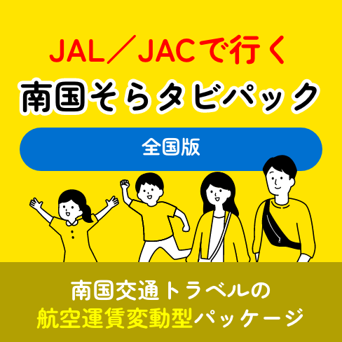 JAL／JACで行く南国そらタビパック　全国版　南国交通トラベルの航空運賃変動型パッケージ