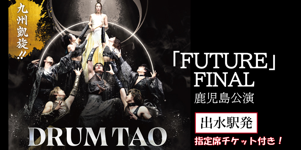 【受付期間延長！】DRUM TAO 2024｢FUTURE｣FINAL 鹿児島公演【出水駅発】