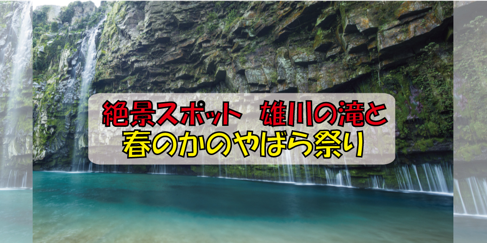 絶景スポット 雄川の滝と春のかのやばら祭り