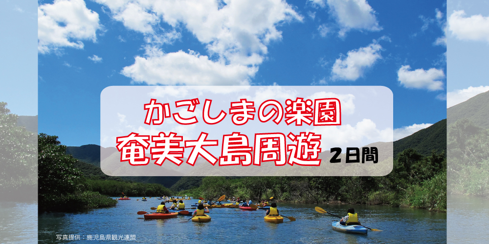 かごしまの楽園奄美大島周遊2日間