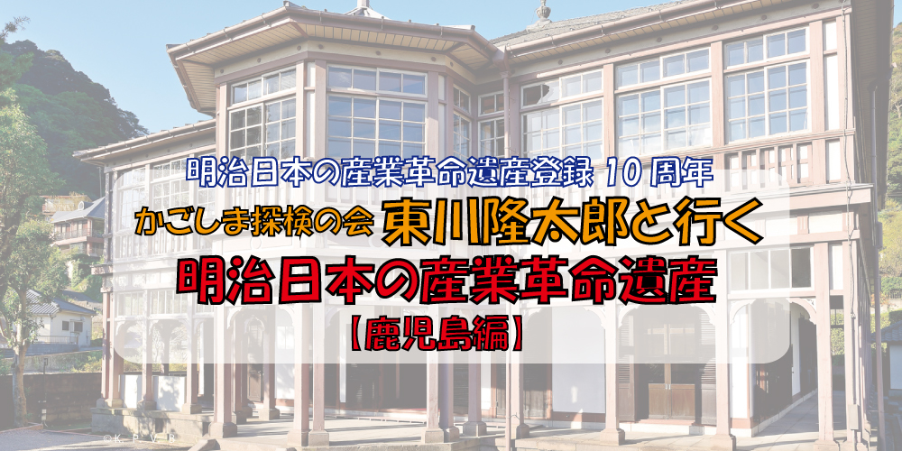 東川隆太郎と行く明治日本の産業革命遺産【鹿児島編】