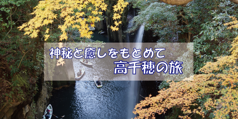 神秘と癒しをもとめて高千穂の旅