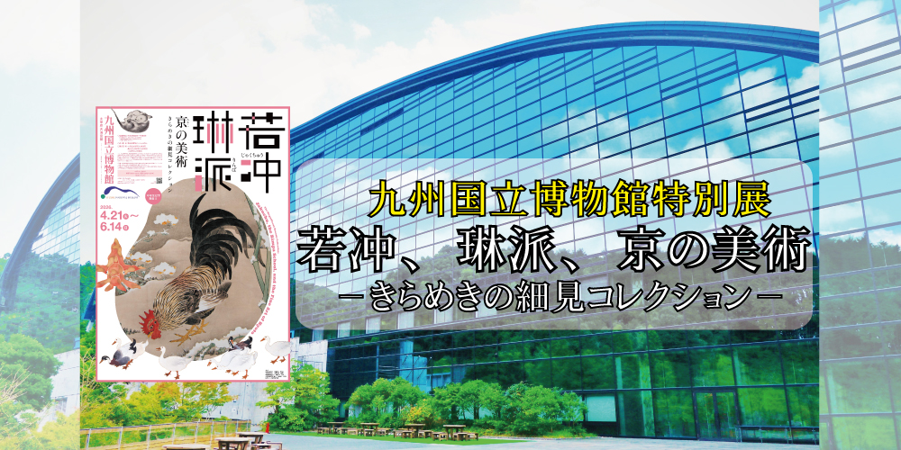九州国立博物館特別展「若冲、琳派、京の美術－きらめきの細見コレクション－」