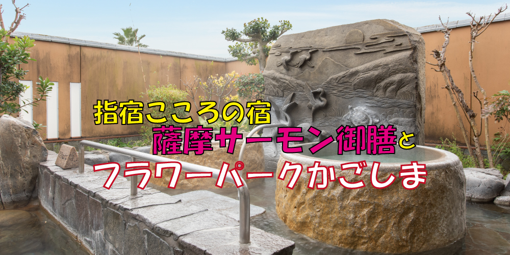 指宿こころの宿薩摩サーモン御膳とフラワーパークかごしま
