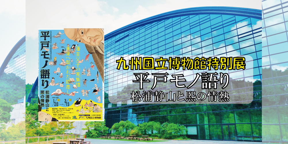 九州国立博物館特別展「平戸モノ語り－松浦静山と煕の情熱－」