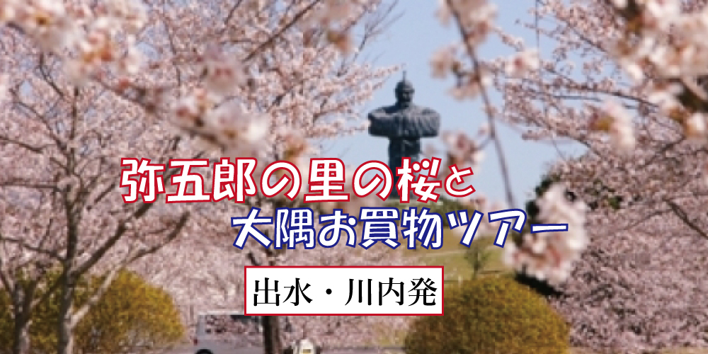 弥五郎の里の桜と大隅お買物ツアー【出水・川内発】
