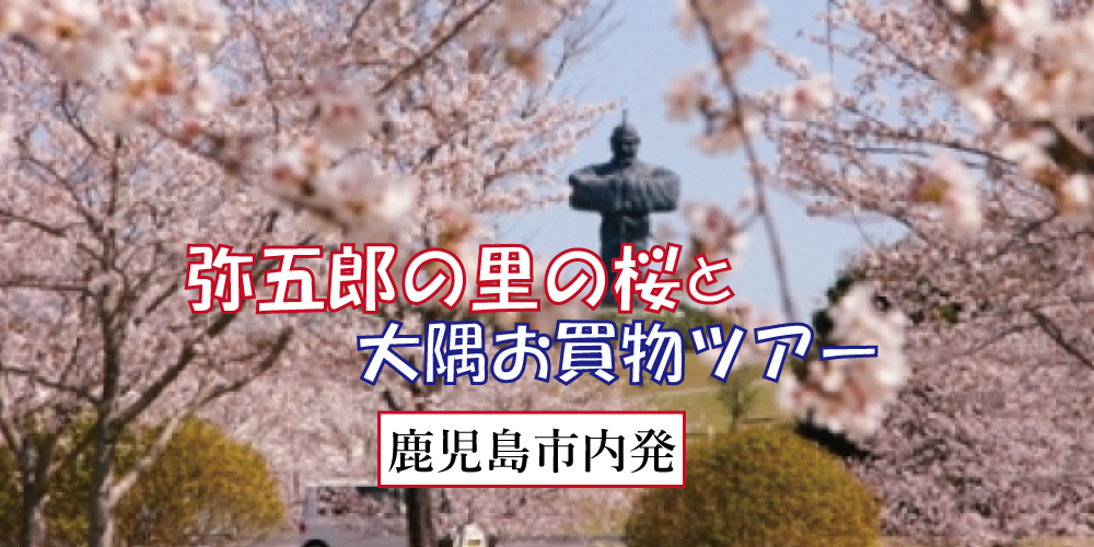 弥五郎の里の桜と大隅お買物ツアー【鹿児島市内発】