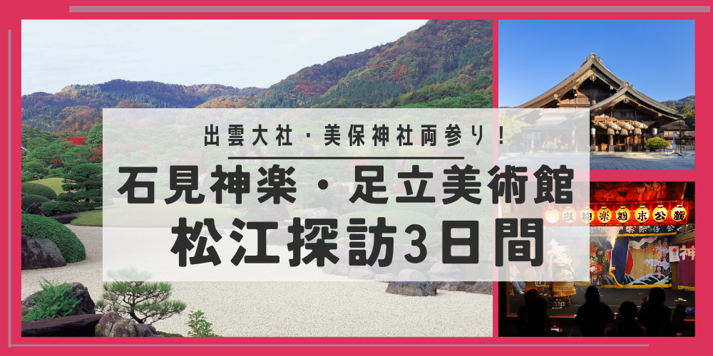 出雲大社・美保神社両参りと石見神楽・足立美術館・松江探訪3日間